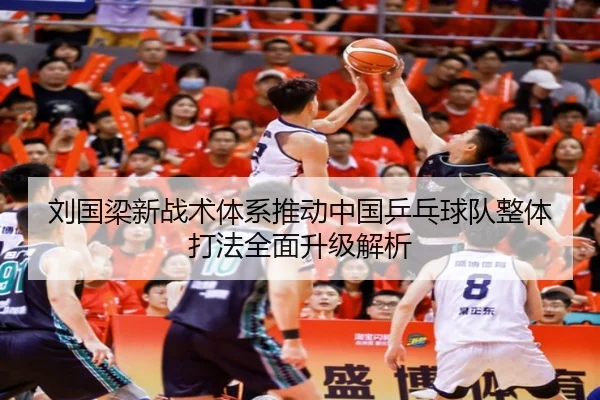 刘国梁新战术体系推动中国乒乓球队整体打法全面升级解析