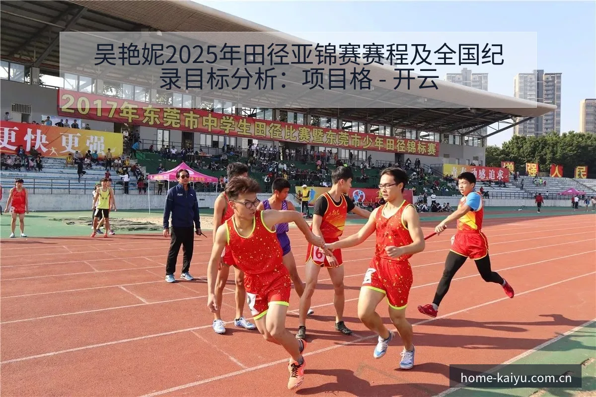 吴艳妮2025年田径亚锦赛赛程及全国纪录目标分析：项目格 - 开云