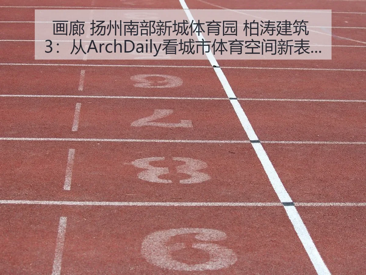 画廊 扬州南部新城体育园 柏涛建筑 3：城市体育空间新表达